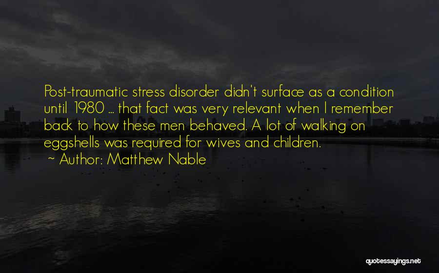 Matthew Nable Quotes: Post-traumatic Stress Disorder Didn't Surface As A Condition Until 1980 ... That Fact Was Very Relevant When I Remember Back