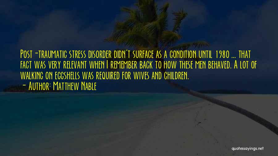 Matthew Nable Quotes: Post-traumatic Stress Disorder Didn't Surface As A Condition Until 1980 ... That Fact Was Very Relevant When I Remember Back