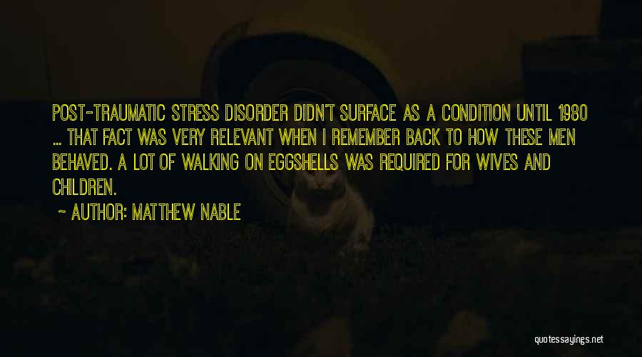 Matthew Nable Quotes: Post-traumatic Stress Disorder Didn't Surface As A Condition Until 1980 ... That Fact Was Very Relevant When I Remember Back