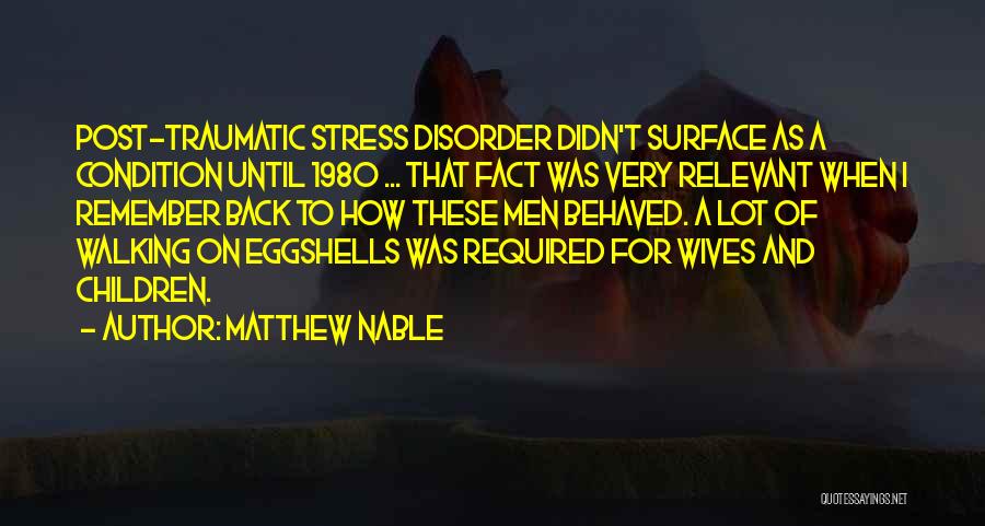 Matthew Nable Quotes: Post-traumatic Stress Disorder Didn't Surface As A Condition Until 1980 ... That Fact Was Very Relevant When I Remember Back