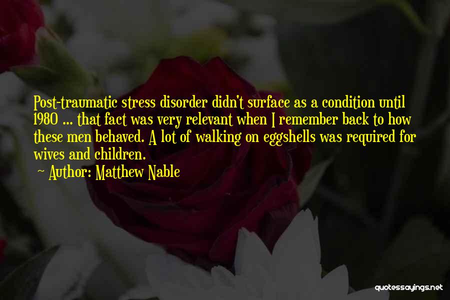 Matthew Nable Quotes: Post-traumatic Stress Disorder Didn't Surface As A Condition Until 1980 ... That Fact Was Very Relevant When I Remember Back