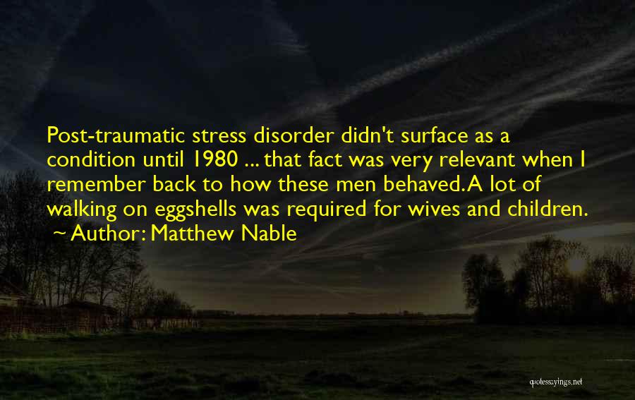 Matthew Nable Quotes: Post-traumatic Stress Disorder Didn't Surface As A Condition Until 1980 ... That Fact Was Very Relevant When I Remember Back