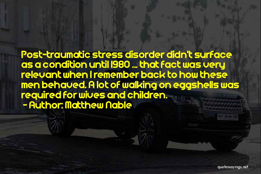 Matthew Nable Quotes: Post-traumatic Stress Disorder Didn't Surface As A Condition Until 1980 ... That Fact Was Very Relevant When I Remember Back