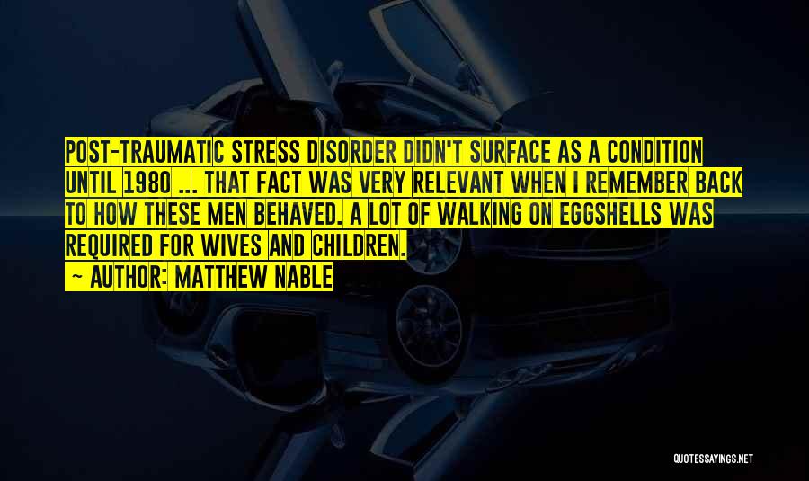 Matthew Nable Quotes: Post-traumatic Stress Disorder Didn't Surface As A Condition Until 1980 ... That Fact Was Very Relevant When I Remember Back