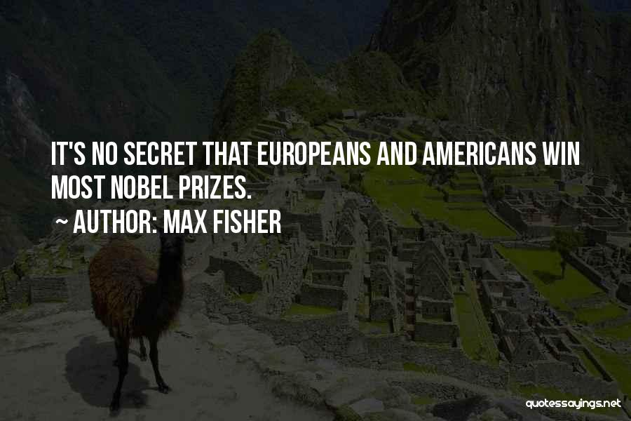 Max Fisher Quotes: It's No Secret That Europeans And Americans Win Most Nobel Prizes.