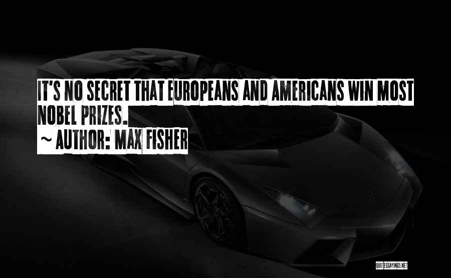 Max Fisher Quotes: It's No Secret That Europeans And Americans Win Most Nobel Prizes.