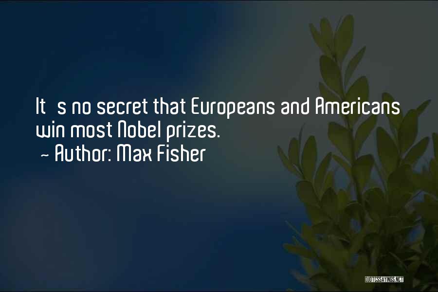 Max Fisher Quotes: It's No Secret That Europeans And Americans Win Most Nobel Prizes.