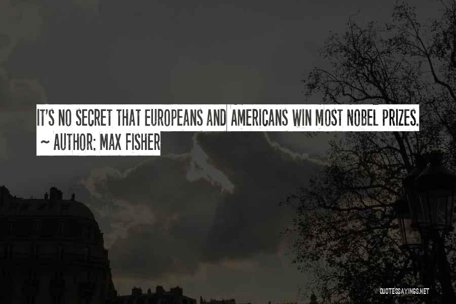 Max Fisher Quotes: It's No Secret That Europeans And Americans Win Most Nobel Prizes.