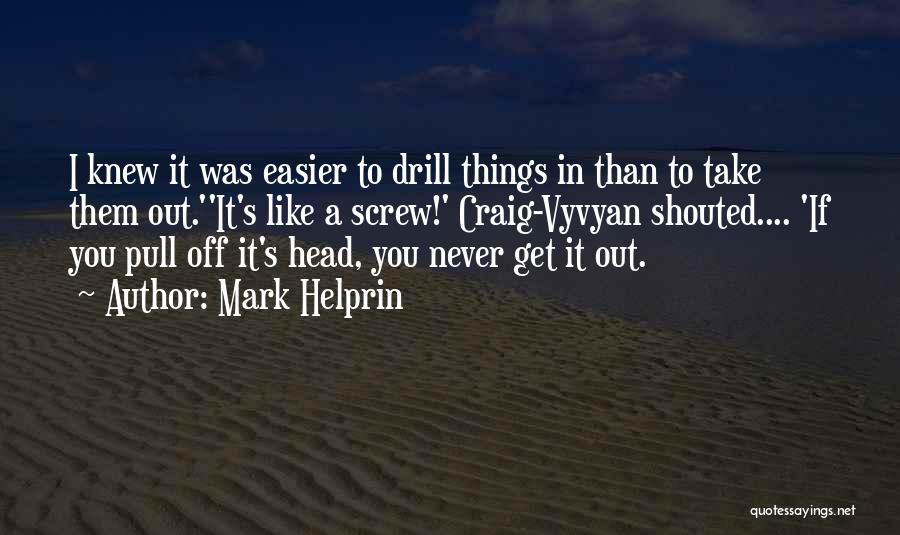 Mark Helprin Quotes: I Knew It Was Easier To Drill Things In Than To Take Them Out.''it's Like A Screw!' Craig-vyvyan Shouted.... 'if