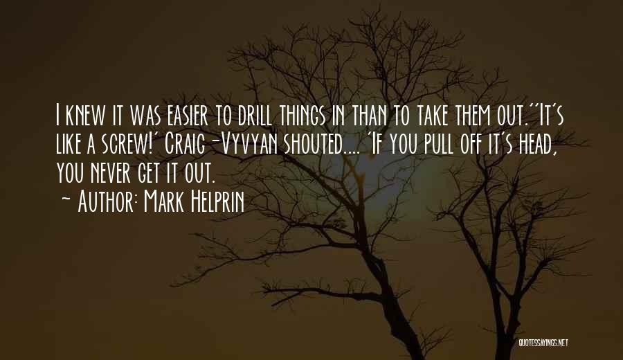 Mark Helprin Quotes: I Knew It Was Easier To Drill Things In Than To Take Them Out.''it's Like A Screw!' Craig-vyvyan Shouted.... 'if