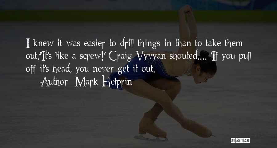 Mark Helprin Quotes: I Knew It Was Easier To Drill Things In Than To Take Them Out.''it's Like A Screw!' Craig-vyvyan Shouted.... 'if