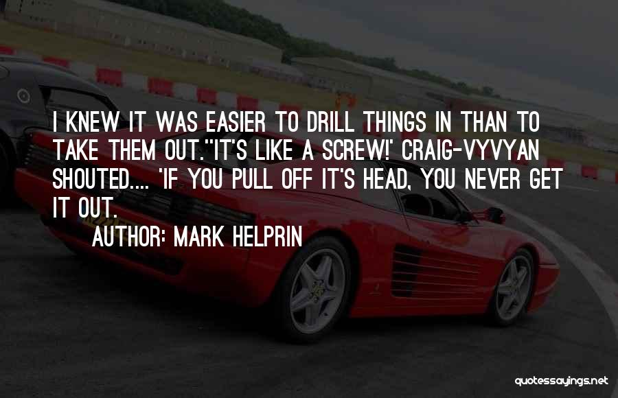 Mark Helprin Quotes: I Knew It Was Easier To Drill Things In Than To Take Them Out.''it's Like A Screw!' Craig-vyvyan Shouted.... 'if