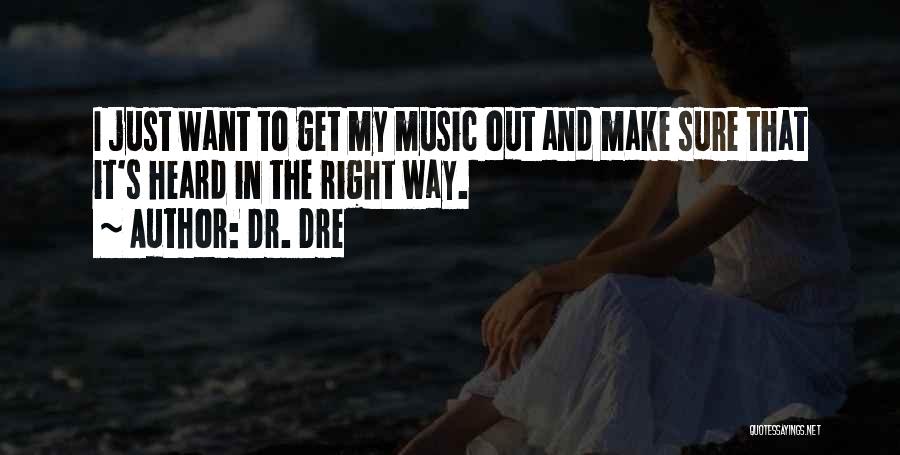 Dr. Dre Quotes: I Just Want To Get My Music Out And Make Sure That It's Heard In The Right Way.