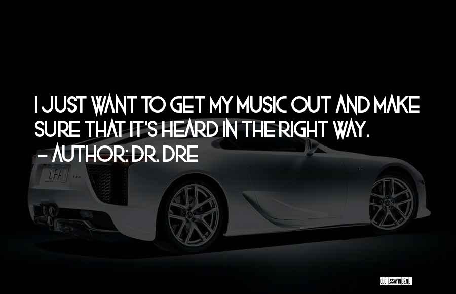 Dr. Dre Quotes: I Just Want To Get My Music Out And Make Sure That It's Heard In The Right Way.