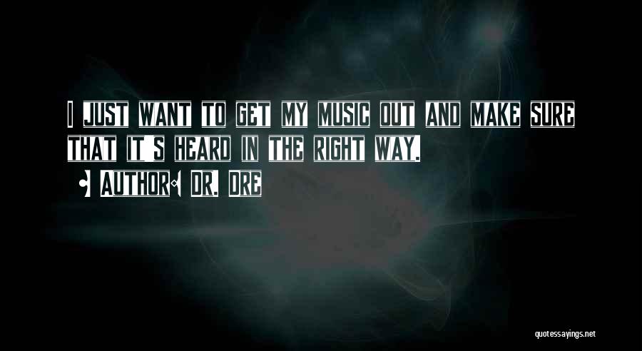 Dr. Dre Quotes: I Just Want To Get My Music Out And Make Sure That It's Heard In The Right Way.