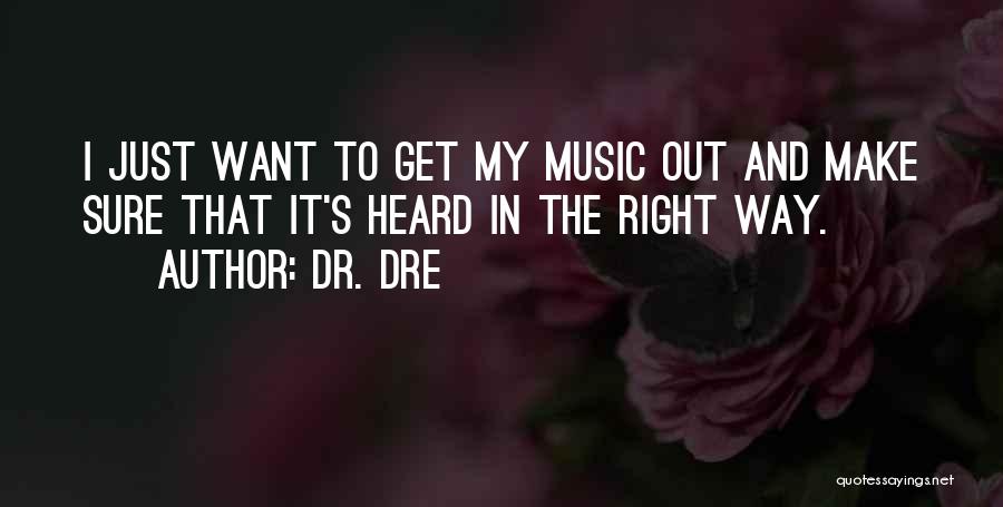 Dr. Dre Quotes: I Just Want To Get My Music Out And Make Sure That It's Heard In The Right Way.