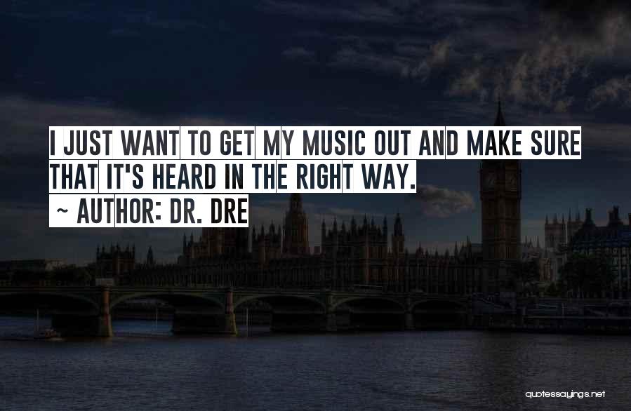 Dr. Dre Quotes: I Just Want To Get My Music Out And Make Sure That It's Heard In The Right Way.