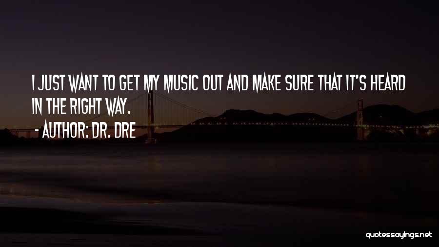 Dr. Dre Quotes: I Just Want To Get My Music Out And Make Sure That It's Heard In The Right Way.