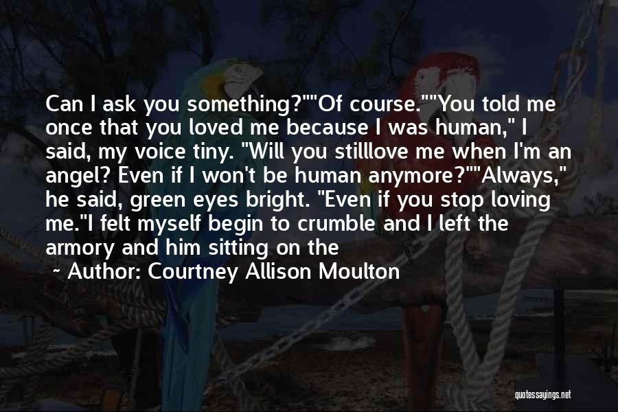 Courtney Allison Moulton Quotes: Can I Ask You Something?of Course.you Told Me Once That You Loved Me Because I Was Human, I Said, My