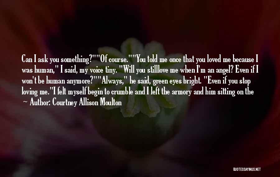 Courtney Allison Moulton Quotes: Can I Ask You Something?of Course.you Told Me Once That You Loved Me Because I Was Human, I Said, My