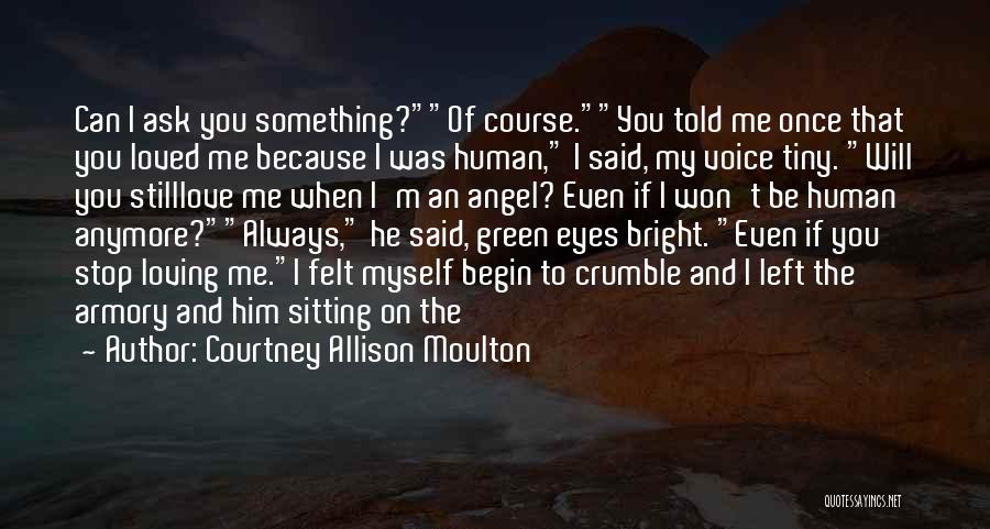 Courtney Allison Moulton Quotes: Can I Ask You Something?of Course.you Told Me Once That You Loved Me Because I Was Human, I Said, My