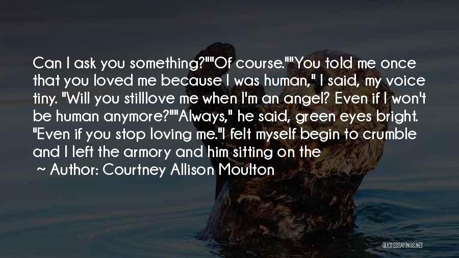 Courtney Allison Moulton Quotes: Can I Ask You Something?of Course.you Told Me Once That You Loved Me Because I Was Human, I Said, My