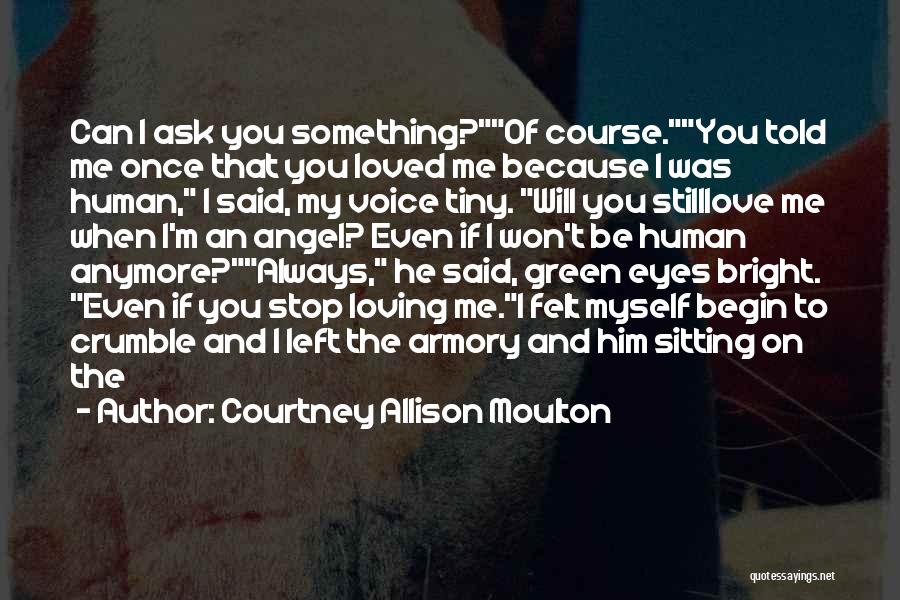 Courtney Allison Moulton Quotes: Can I Ask You Something?of Course.you Told Me Once That You Loved Me Because I Was Human, I Said, My