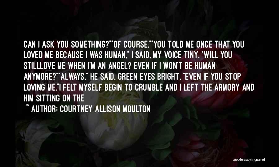 Courtney Allison Moulton Quotes: Can I Ask You Something?of Course.you Told Me Once That You Loved Me Because I Was Human, I Said, My