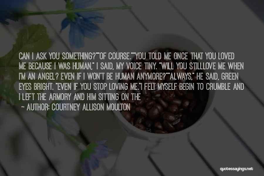 Courtney Allison Moulton Quotes: Can I Ask You Something?of Course.you Told Me Once That You Loved Me Because I Was Human, I Said, My