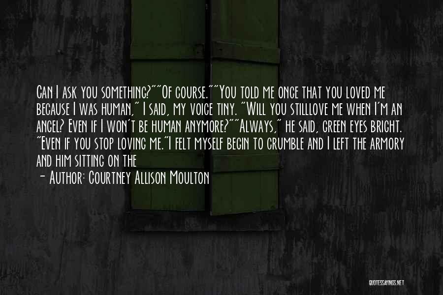 Courtney Allison Moulton Quotes: Can I Ask You Something?of Course.you Told Me Once That You Loved Me Because I Was Human, I Said, My