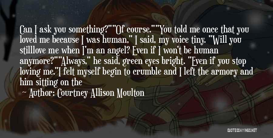 Courtney Allison Moulton Quotes: Can I Ask You Something?of Course.you Told Me Once That You Loved Me Because I Was Human, I Said, My