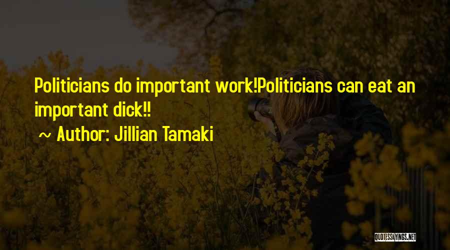 Jillian Tamaki Quotes: Politicians Do Important Work!politicians Can Eat An Important Dick!!