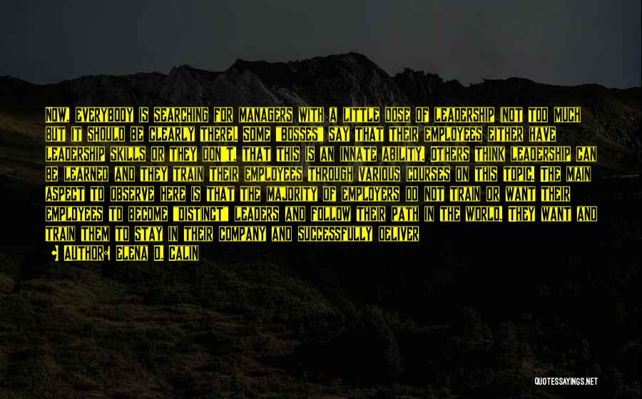 Elena D. Calin Quotes: Now, Everybody Is Searching For Managers With A Little Dose Of Leadership (not Too Much But It Should Be Clearly