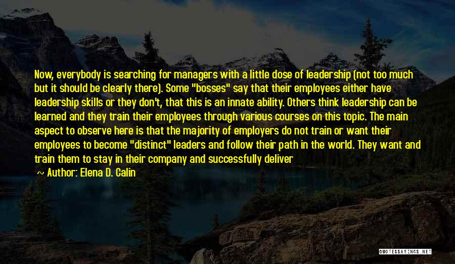 Elena D. Calin Quotes: Now, Everybody Is Searching For Managers With A Little Dose Of Leadership (not Too Much But It Should Be Clearly