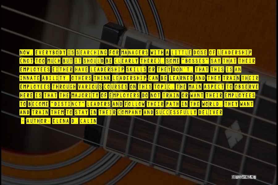 Elena D. Calin Quotes: Now, Everybody Is Searching For Managers With A Little Dose Of Leadership (not Too Much But It Should Be Clearly