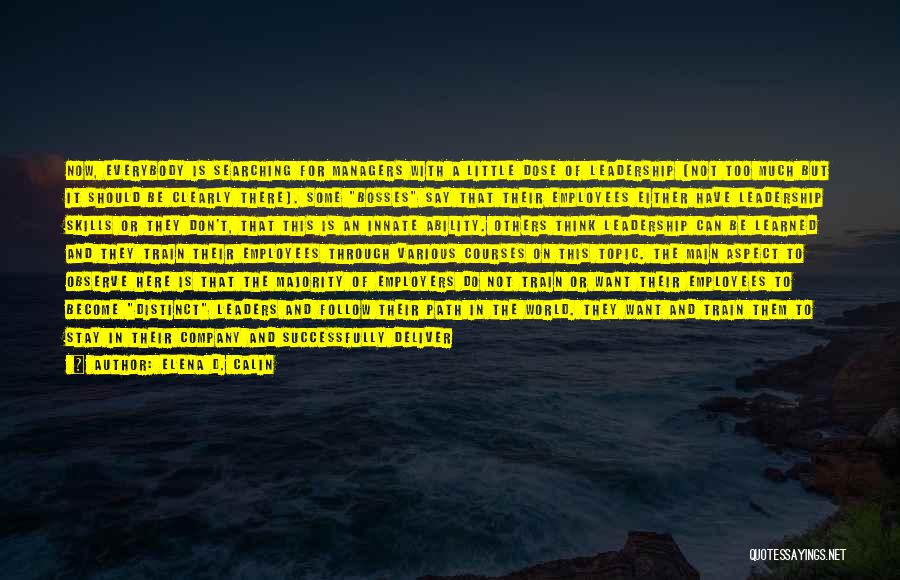 Elena D. Calin Quotes: Now, Everybody Is Searching For Managers With A Little Dose Of Leadership (not Too Much But It Should Be Clearly
