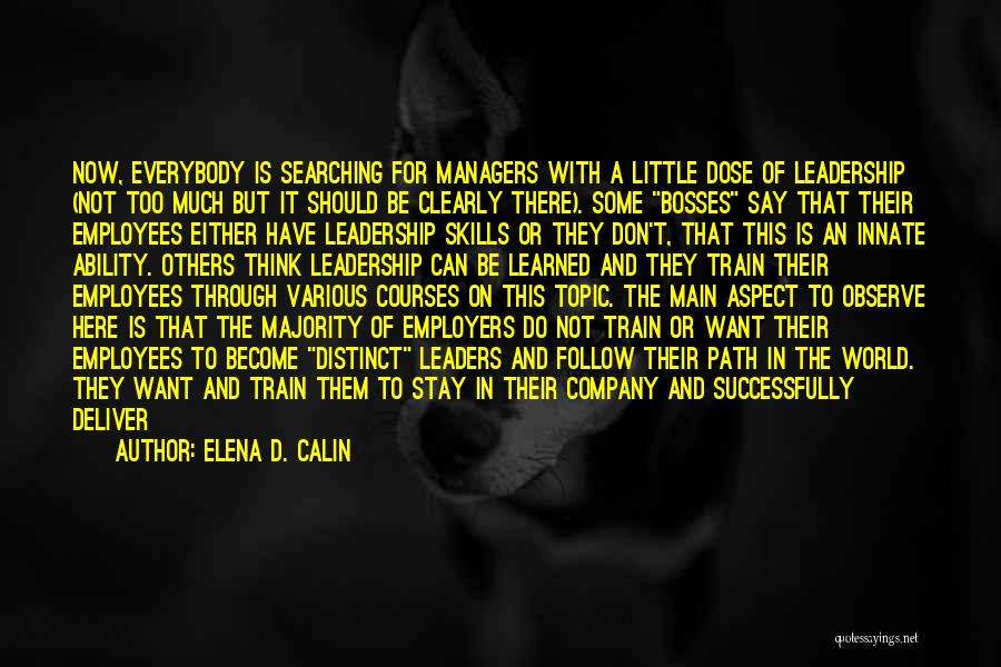 Elena D. Calin Quotes: Now, Everybody Is Searching For Managers With A Little Dose Of Leadership (not Too Much But It Should Be Clearly