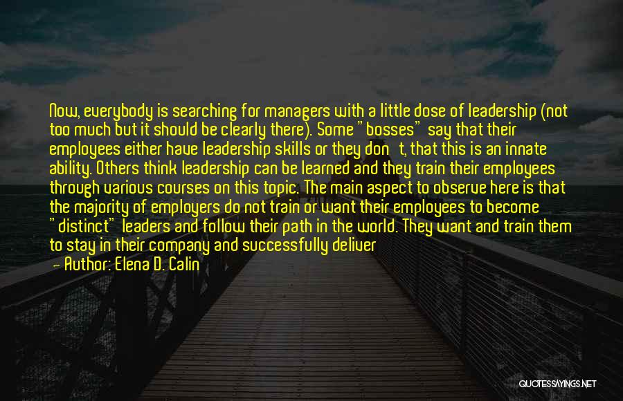 Elena D. Calin Quotes: Now, Everybody Is Searching For Managers With A Little Dose Of Leadership (not Too Much But It Should Be Clearly