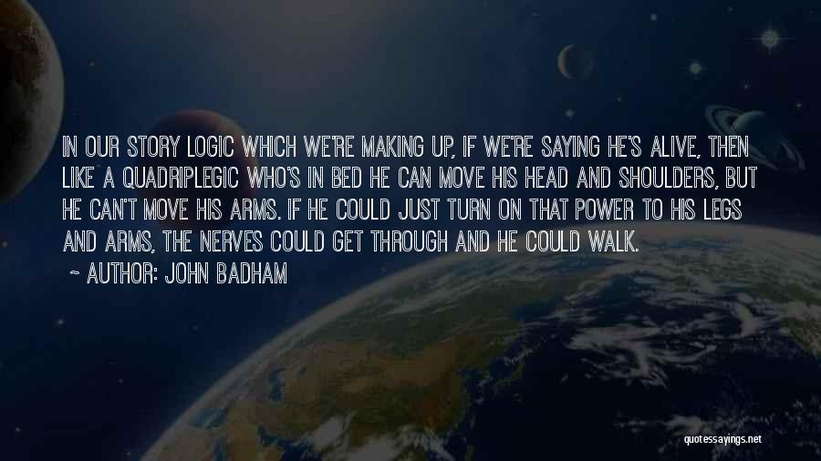 John Badham Quotes: In Our Story Logic Which We're Making Up, If We're Saying He's Alive, Then Like A Quadriplegic Who's In Bed
