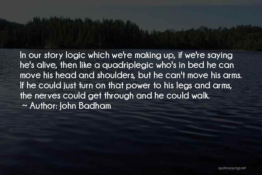 John Badham Quotes: In Our Story Logic Which We're Making Up, If We're Saying He's Alive, Then Like A Quadriplegic Who's In Bed