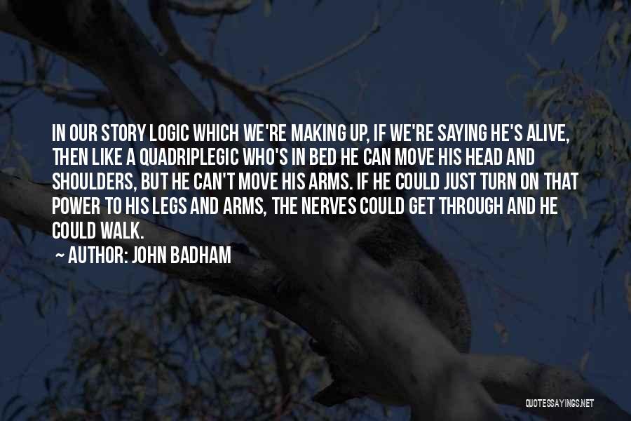 John Badham Quotes: In Our Story Logic Which We're Making Up, If We're Saying He's Alive, Then Like A Quadriplegic Who's In Bed