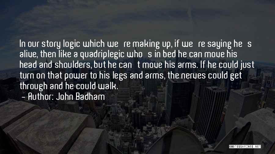 John Badham Quotes: In Our Story Logic Which We're Making Up, If We're Saying He's Alive, Then Like A Quadriplegic Who's In Bed