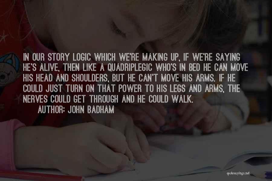 John Badham Quotes: In Our Story Logic Which We're Making Up, If We're Saying He's Alive, Then Like A Quadriplegic Who's In Bed