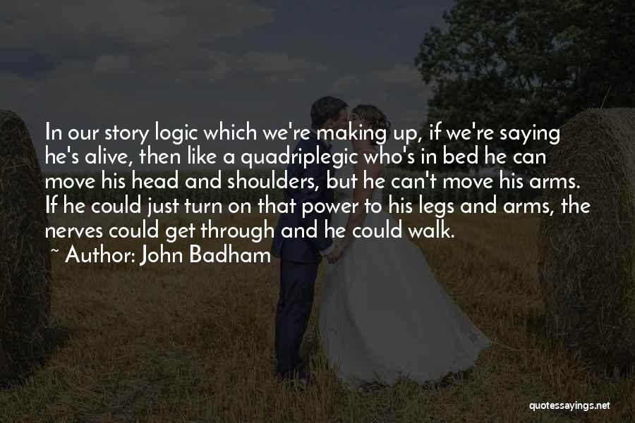 John Badham Quotes: In Our Story Logic Which We're Making Up, If We're Saying He's Alive, Then Like A Quadriplegic Who's In Bed