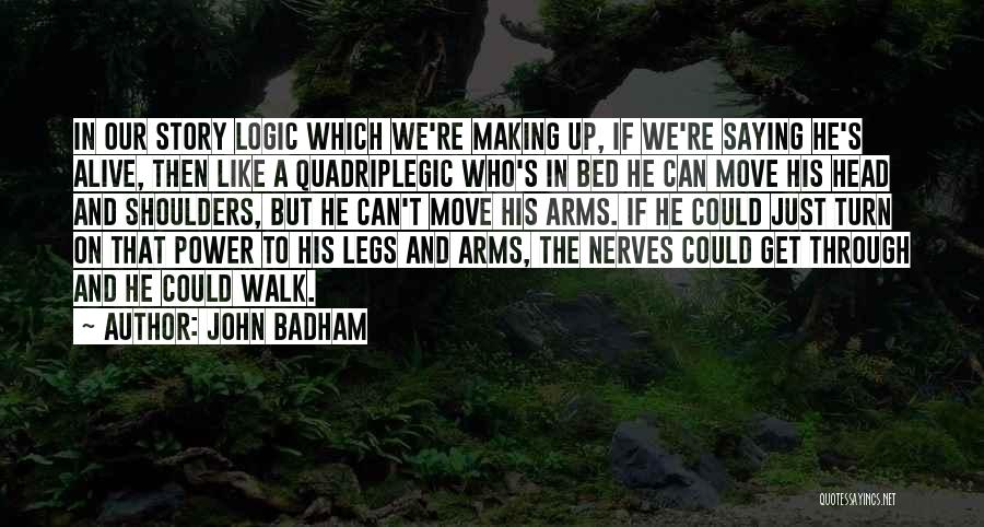 John Badham Quotes: In Our Story Logic Which We're Making Up, If We're Saying He's Alive, Then Like A Quadriplegic Who's In Bed