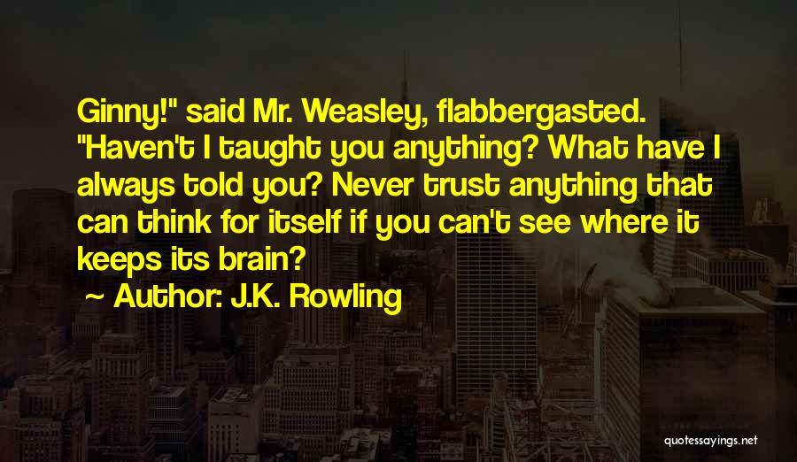 J.K. Rowling Quotes: Ginny! Said Mr. Weasley, Flabbergasted. Haven't I Taught You Anything? What Have I Always Told You? Never Trust Anything That