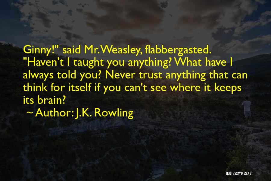 J.K. Rowling Quotes: Ginny! Said Mr. Weasley, Flabbergasted. Haven't I Taught You Anything? What Have I Always Told You? Never Trust Anything That