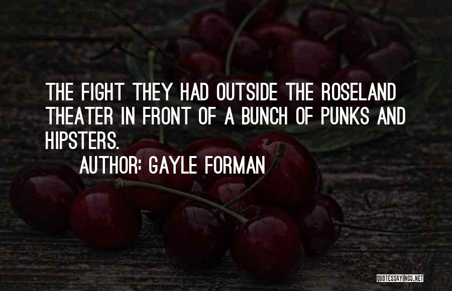 Gayle Forman Quotes: The Fight They Had Outside The Roseland Theater In Front Of A Bunch Of Punks And Hipsters.
