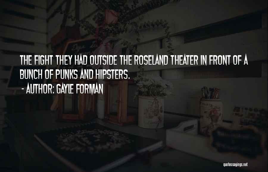 Gayle Forman Quotes: The Fight They Had Outside The Roseland Theater In Front Of A Bunch Of Punks And Hipsters.