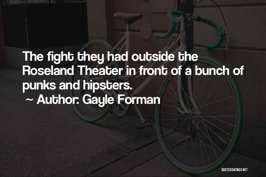 Gayle Forman Quotes: The Fight They Had Outside The Roseland Theater In Front Of A Bunch Of Punks And Hipsters.